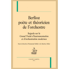 BERLIOZ, POÈTE ET THÉORICIEN DE L'ORCHESTRE. REGARDS SUR LE "GRAND TRAITÉ D'INTRUMENTATION"