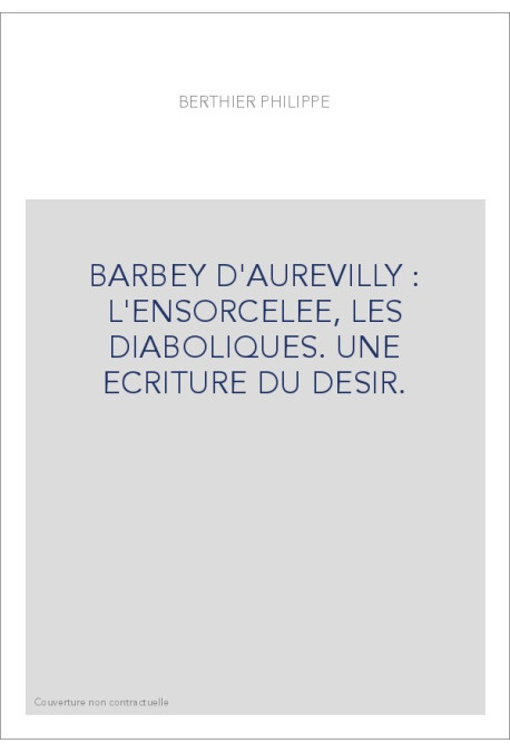 BARBEY D'AUREVILLY : L'ENSORCELEE, LES DIABOLIQUES. UNE ECRITURE DU DESIR.