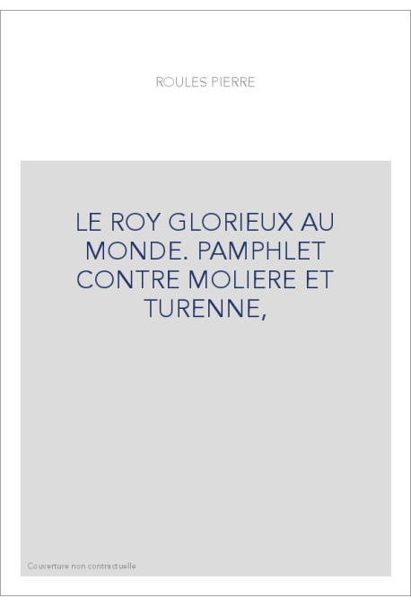 LE ROY GLORIEUX AU MONDE. PAMPHLET CONTRE MOLIERE ET TURENNE,