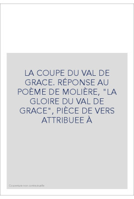 LA COUPE DU VAL DE GRACE. RÉPONSE AU POÈME DE MOLIÈRE, "LA GLOIRE DU VAL DE GRACE", PIÈCE DE VERS ATTRIBUEE À