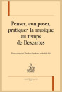PENSER, COMPOSER, PRATIQUER LA MUSIQUE AU TEMPS DE DESCARTES